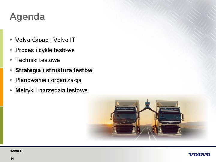 Agenda • Volvo Group i Volvo IT • Proces i cykle testowe • Techniki