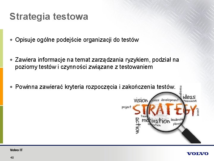 Strategia testowa Opisuje ogólne podejście organizacji do testów Zawiera informacje na temat zarządzania ryzykiem,