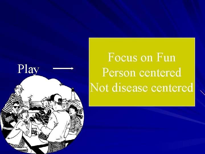 Play Focus on Fun Person centered Not disease centered 