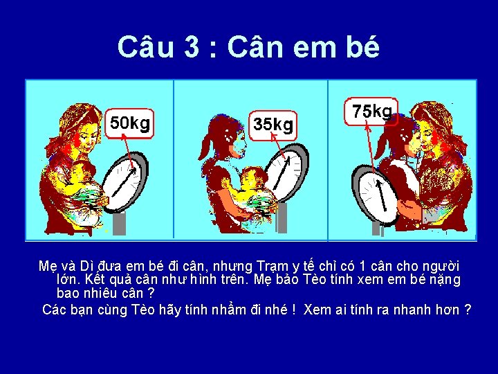 Câu 3 : Cân em bé Mẹ và Dì đưa em bé đi cân,