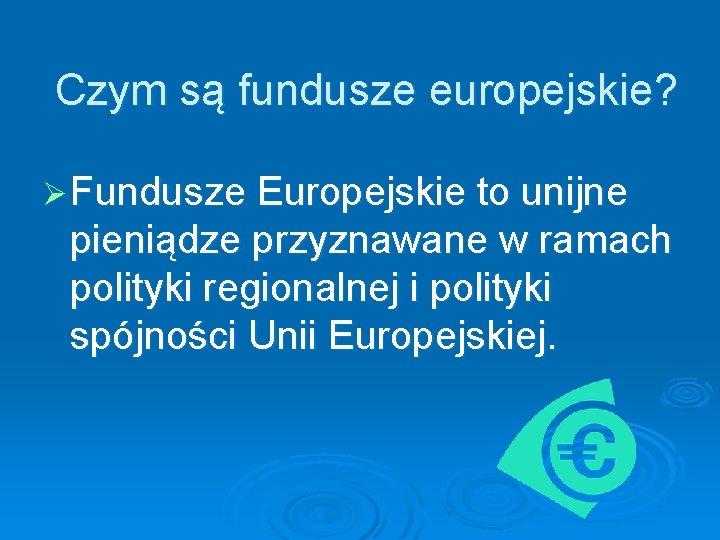 Czym są fundusze europejskie? Ø Fundusze Europejskie to unijne pieniądze przyznawane w ramach polityki