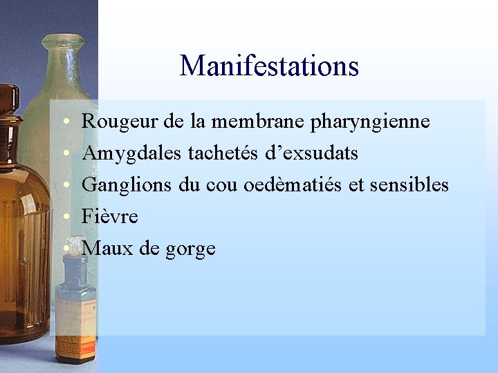 Manifestations • • • Rougeur de la membrane pharyngienne Amygdales tachetés d’exsudats Ganglions du