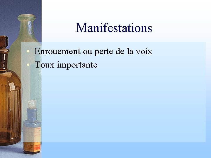 Manifestations • Enrouement ou perte de la voix • Toux importante 