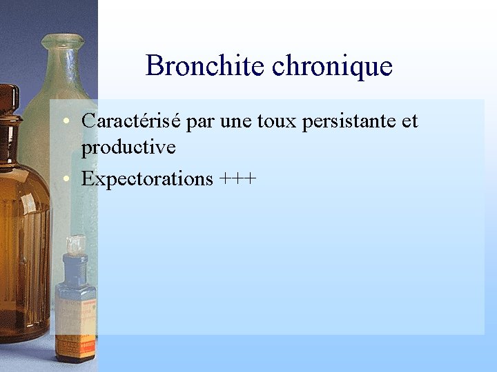 Bronchite chronique • Caractérisé par une toux persistante et productive • Expectorations +++ 
