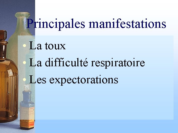 Principales manifestations • La toux • La difficulté respiratoire • Les expectorations 
