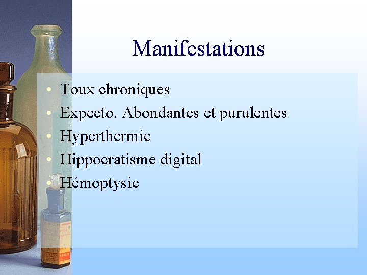 Manifestations • • • Toux chroniques Expecto. Abondantes et purulentes Hyperthermie Hippocratisme digital Hémoptysie
