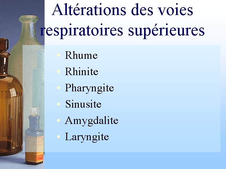 Altérations des voies respiratoires supérieures • • • Rhume Rhinite Pharyngite Sinusite Amygdalite Laryngite