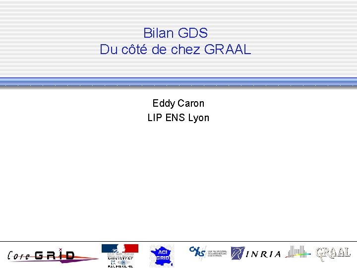 Bilan GDS Du côté de chez GRAAL Eddy Caron LIP ENS Lyon 