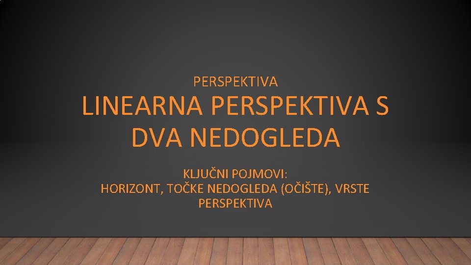 PERSPEKTIVA LINEARNA PERSPEKTIVA S DVA NEDOGLEDA KLJUČNI POJMOVI: HORIZONT, TOČKE NEDOGLEDA (OČIŠTE), VRSTE PERSPEKTIVA