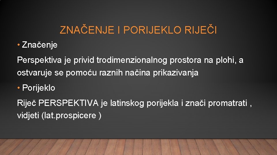 ZNAČENJE I PORIJEKLO RIJEČI • Značenje Perspektiva je privid trodimenzionalnog prostora na plohi, a