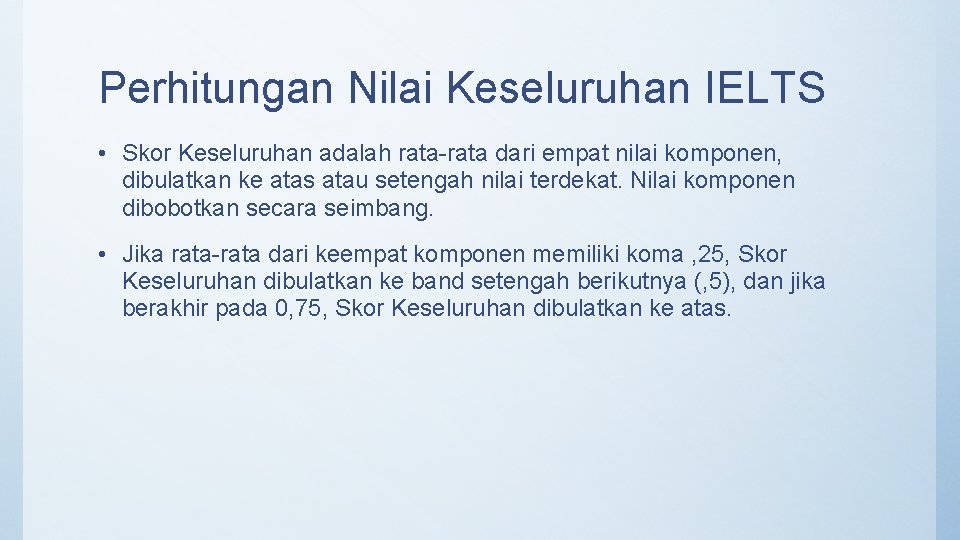 Perhitungan Nilai Keseluruhan IELTS • Skor Keseluruhan adalah rata-rata dari empat nilai komponen, dibulatkan