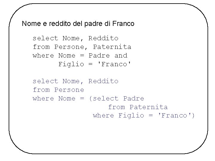 Nome e reddito del padre di Franco select Nome, Reddito from Persone, Paternita where