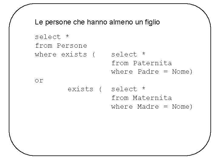 Le persone che hanno almeno un figlio select * from Persone where exists (