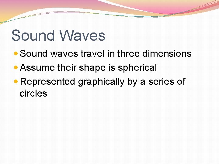 Sound Waves Sound waves travel in three dimensions Assume their shape is spherical Represented