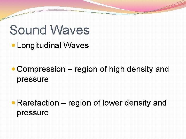 Sound Waves Longitudinal Waves Compression – region of high density and pressure Rarefaction –