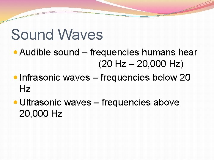 Sound Waves Audible sound – frequencies humans hear (20 Hz – 20, 000 Hz)