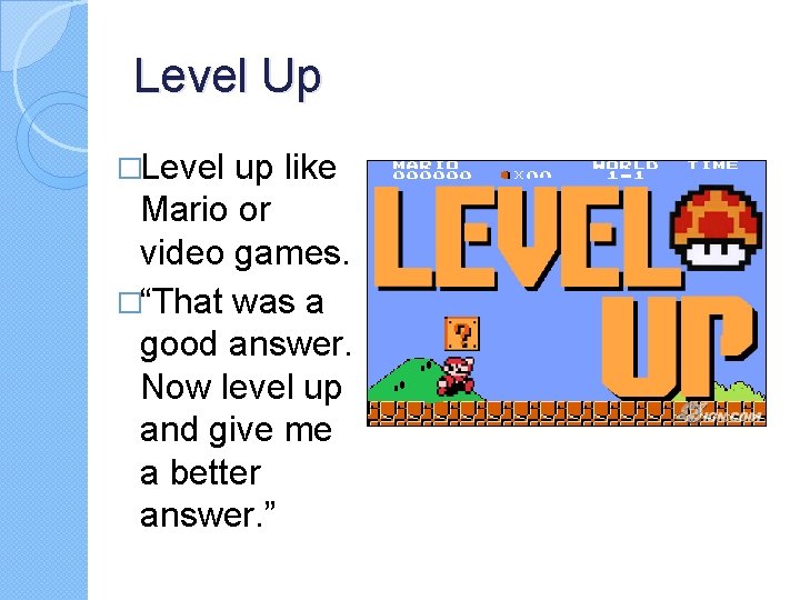 Level Up �Level up like Mario or video games. �“That was a good answer.