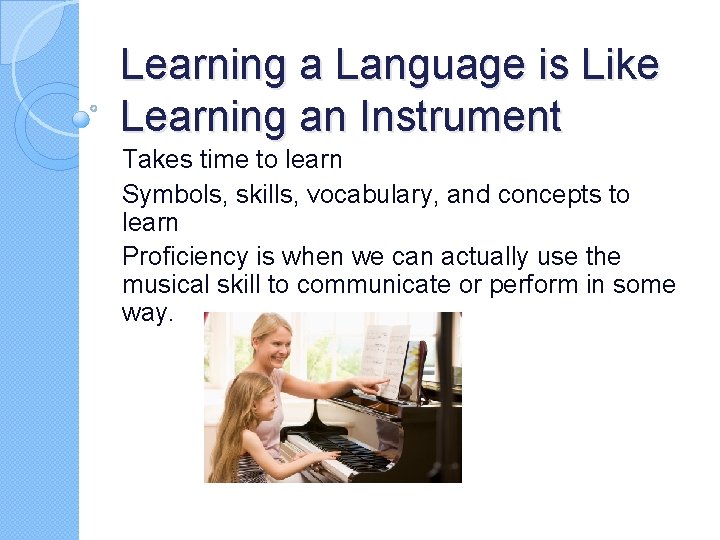 Learning a Language is Like Learning an Instrument Takes time to learn Symbols, skills,