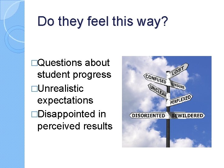 Do they feel this way? �Questions about student progress �Unrealistic expectations �Disappointed in perceived