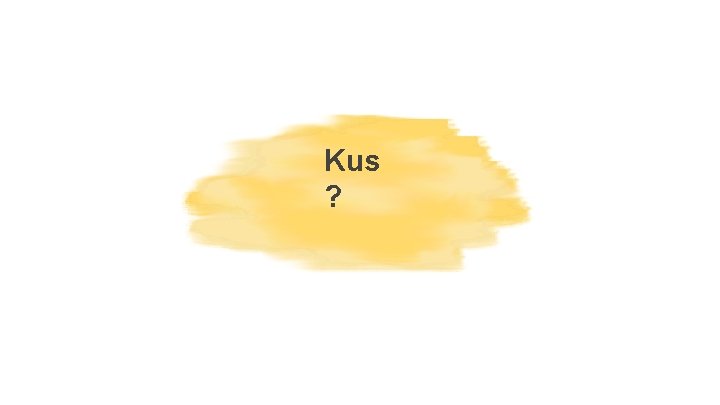 Kus ? 