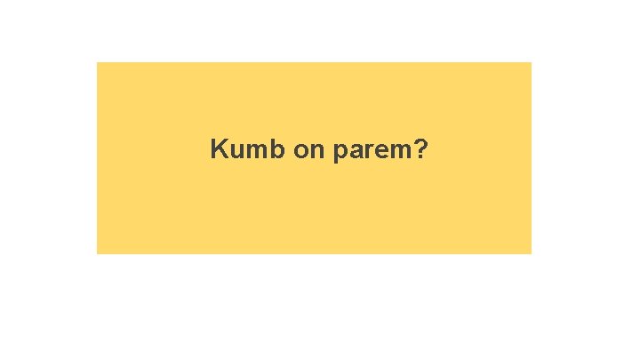 Kumb on parem? 