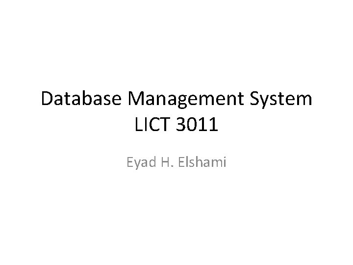 Database Management System LICT 3011 Eyad H. Elshami 