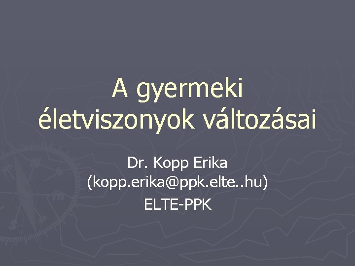 A gyermeki életviszonyok változásai Dr. Kopp Erika (kopp. erika@ppk. elte. . hu) ELTE-PPK A gyermeki életviszonyok változásai Dr. Kopp Erika (kopp. erika@ppk. elte. . hu) ELTE-PPK