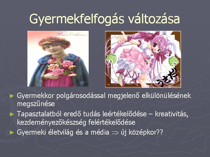 Gyermekfelfogás változása Gyermekkor polgárosodással megjelenő elkülönülésének megszűnése ► Tapasztalatból eredő tudás leértékelődése – kreativitás, Gyermekfelfogás változása Gyermekkor polgárosodással megjelenő elkülönülésének megszűnése ► Tapasztalatból eredő tudás leértékelődése – kreativitás,