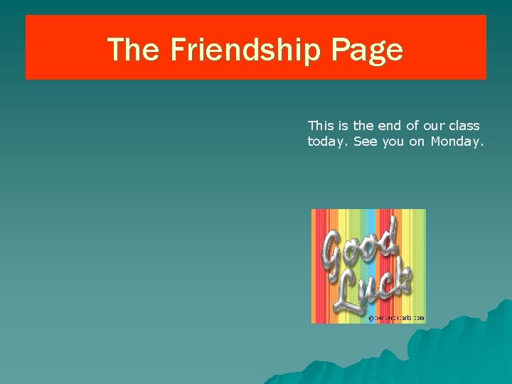 The Friendship Page This is the end of our class today. See you on