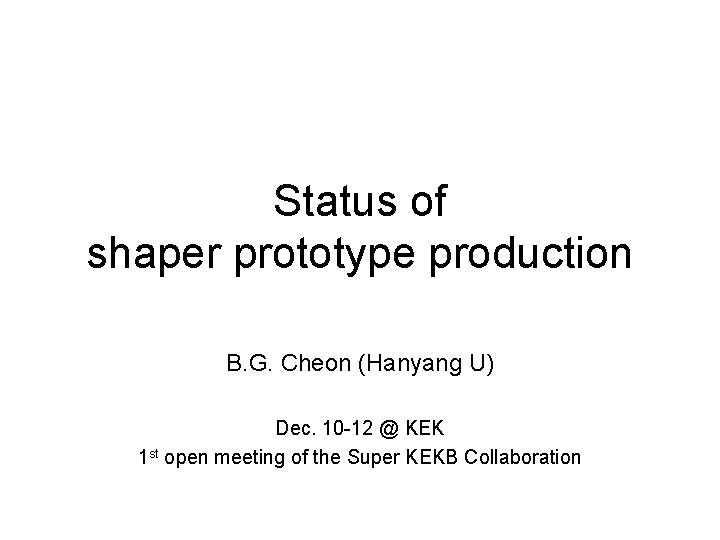 Status of shaper prototype production B. G. Cheon (Hanyang U) Dec. 10 -12 @