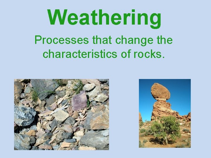 Weathering Processes that change the characteristics of rocks. 