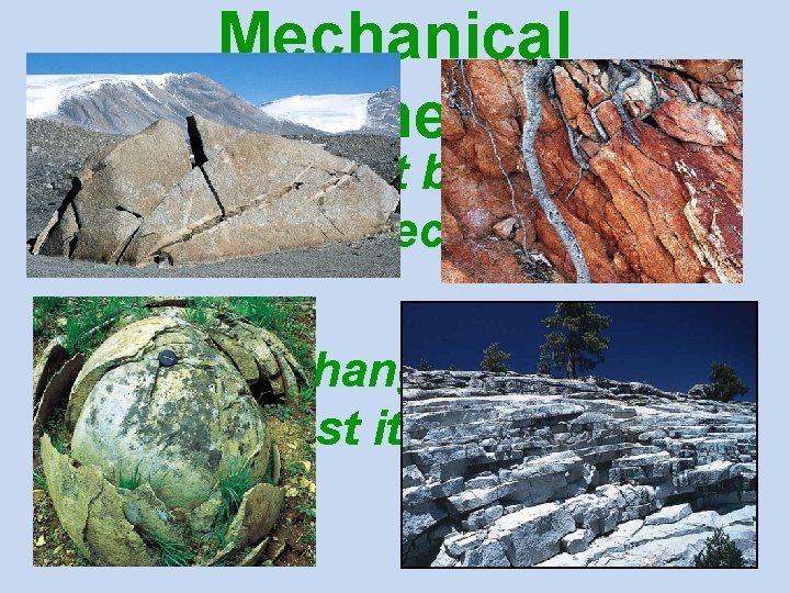 Mechanical Weathering • Processes that break rock into smaller pieces. • Does not change