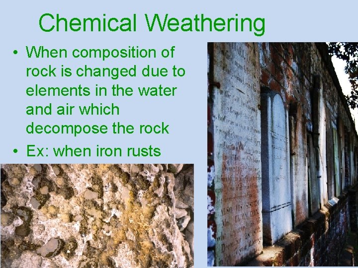 Chemical Weathering • When composition of rock is changed due to elements in the