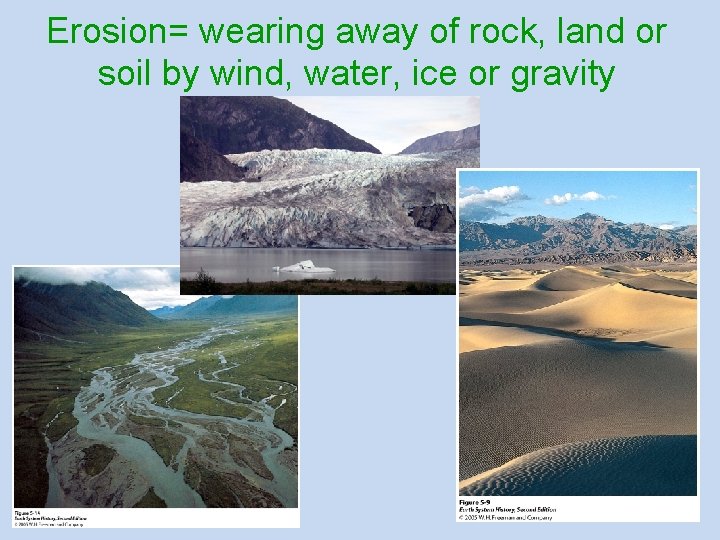 Erosion= wearing away of rock, land or soil by wind, water, ice or gravity
