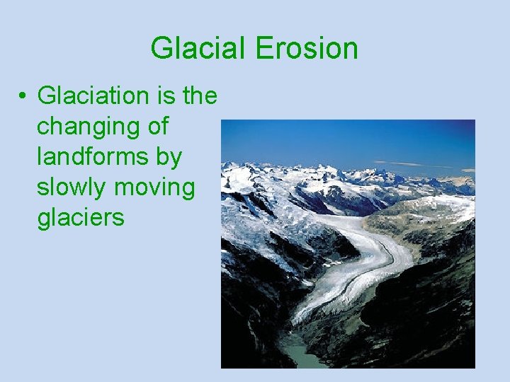 Glacial Erosion • Glaciation is the changing of landforms by slowly moving glaciers 