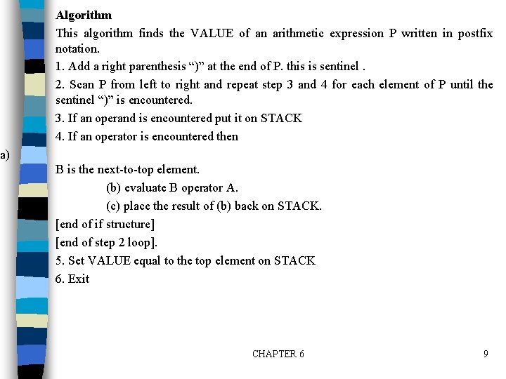 Algorithm This algorithm finds the VALUE of an arithmetic expression P written in postfix Algorithm This algorithm finds the VALUE of an arithmetic expression P written in postfix