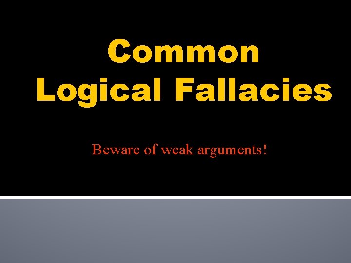 Common Logical Fallacies Beware of weak arguments! 