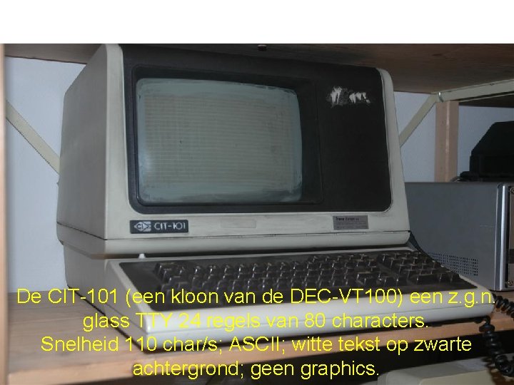 De CIT-101 (een kloon van de DEC-VT 100) een z. g. n. glass TTY