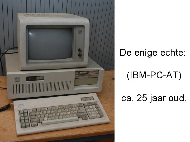 De enige echte: (IBM-PC-AT) ca. 25 jaar oud. 