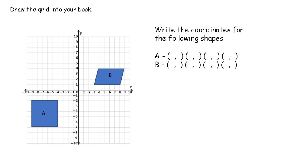 Draw the grid into your book. Write the coordinates for the following shapes A-(