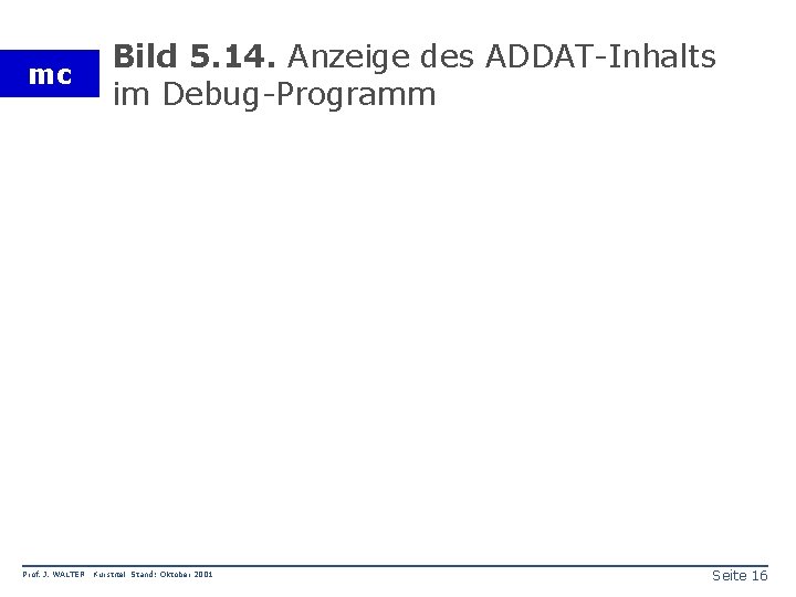 mc Prof. J. WALTER Bild 5. 14. Anzeige des ADDAT-Inhalts im Debug-Programm Kurstitel Stand: