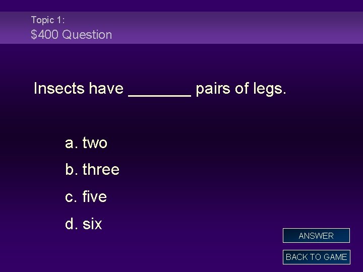 Topic 1: $400 Question Insects have _______ pairs of legs. a. two b. three
