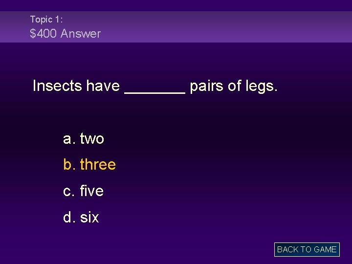 Topic 1: $400 Answer Insects have _______ pairs of legs. a. two b. three