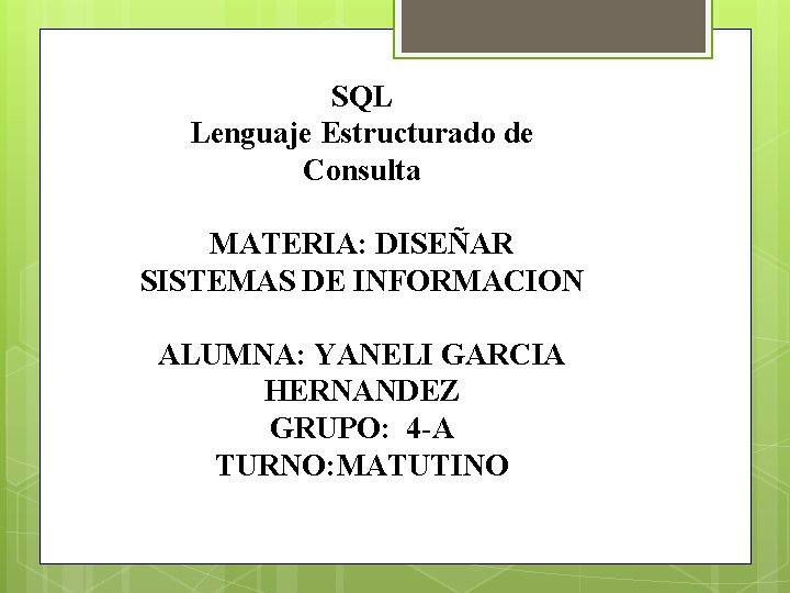 SQL Lenguaje Estructurado de Consulta MATERIA: DISEÑAR SISTEMAS DE INFORMACION ALUMNA: YANELI GARCIA HERNANDEZ