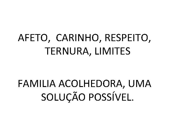 AFETO, CARINHO, RESPEITO, TERNURA, LIMITES FAMILIA ACOLHEDORA, UMA SOLUÇÃO POSSÍVEL. 