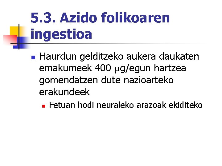 5. 3. Azido folikoaren ingestioa n Haurdun gelditzeko aukera daukaten emakumeek 400 g/egun hartzea