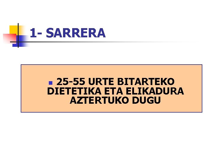 1 - SARRERA 25 -55 URTE BITARTEKO DIETETIKA ETA ELIKADURA AZTERTUKO DUGU n 