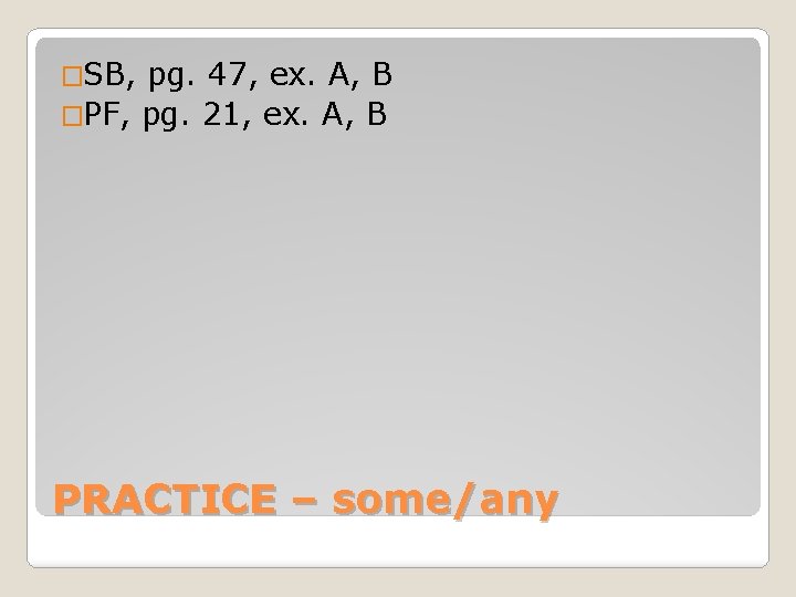 �SB, pg. 47, ex. A, B �PF, pg. 21, ex. A, B PRACTICE –