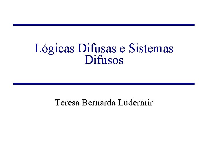 Lógicas Difusas e Sistemas Difusos Teresa Bernarda Ludermir 