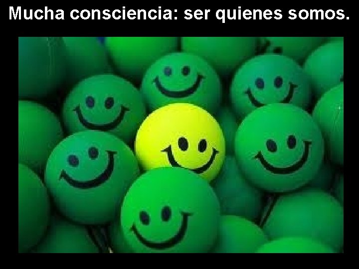 Mucha consciencia: ser quienes somos. 